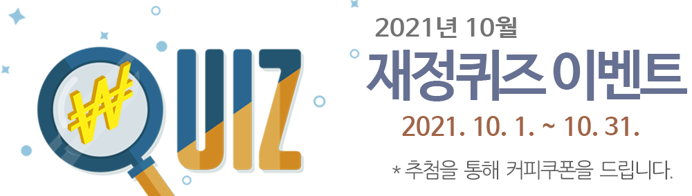 2021년 10월 재정퀴즈 이벤트  2021.10.1. ~ 10.31. 정답자 중 추첨을 통해 커피쿠폰을 드립니다.